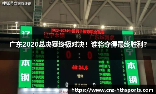 广东2020总决赛终极对决！谁将夺得最终胜利？