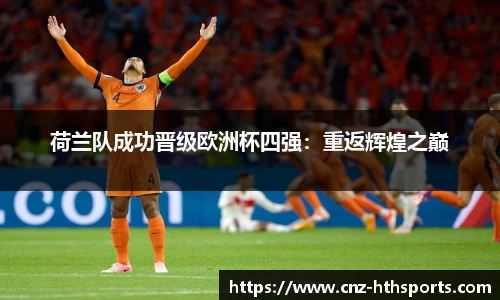 荷兰队成功晋级欧洲杯四强：重返辉煌之巅