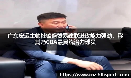 广东宏远主帅杜锋盛赞易建联进攻能力强劲，称其乃CBA最具统治力球员