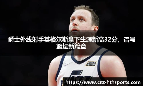 爵士外线射手英格尔斯拿下生涯新高32分，谱写篮坛新篇章