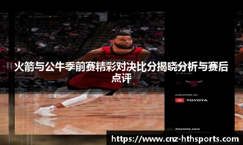 火箭与公牛季前赛精彩对决比分揭晓分析与赛后点评