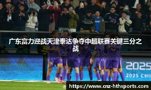 广东富力迎战天津泰达争夺中超联赛关键三分之战