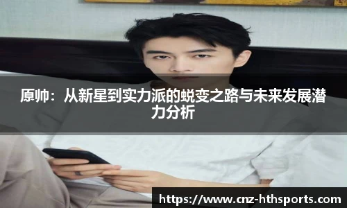 原帅：从新星到实力派的蜕变之路与未来发展潜力分析