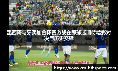 墨西哥与牙买加金杯赛激战在即球迷期待精彩对决与历史交锋