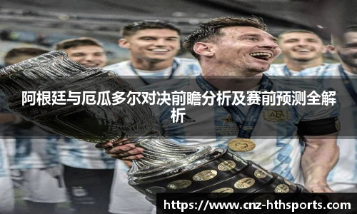 阿根廷与厄瓜多尔对决前瞻分析及赛前预测全解析