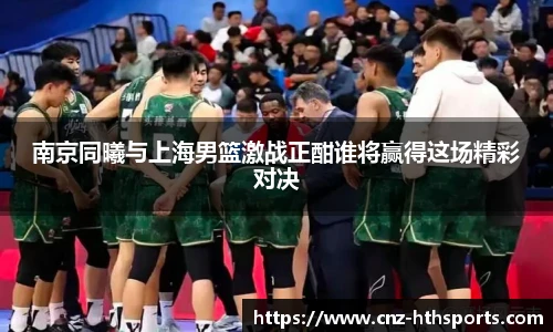 南京同曦与上海男篮激战正酣谁将赢得这场精彩对决