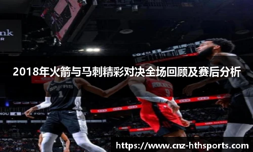 2018年火箭与马刺精彩对决全场回顾及赛后分析