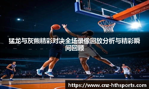 猛龙与灰熊精彩对决全场录像回放分析与精彩瞬间回顾